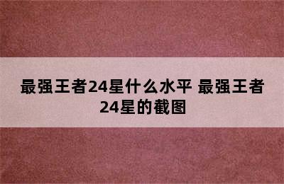 最强王者24星什么水平 最强王者24星的截图